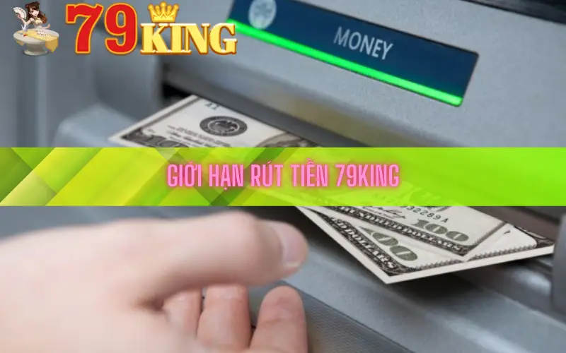 Giới hạn rút tiền 79king