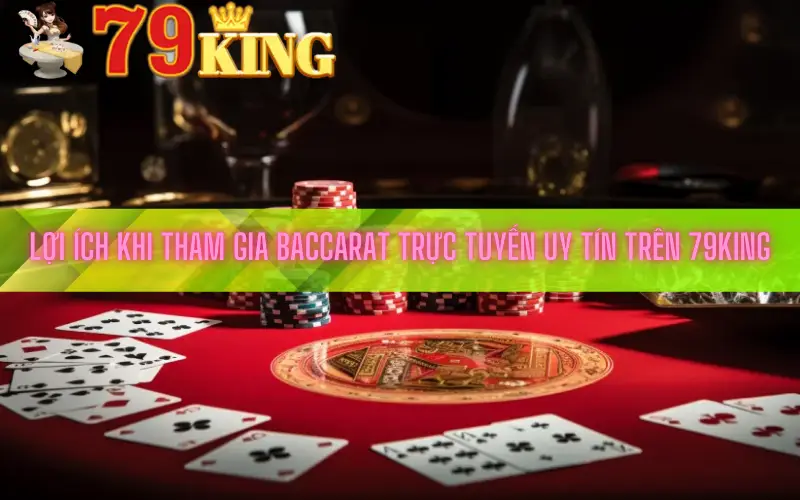 Lợi Ích Khi Tham Gia Baccarat Trực Tuyến Uy Tín Trên 79King