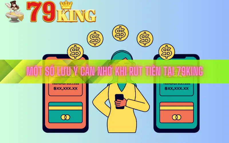 Một số lưu ý cần nhớ khi rút tiền tại 79king