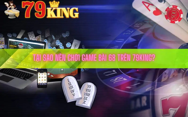 Tại Sao Nên Chơi Game Bài 68 Trên 79king?