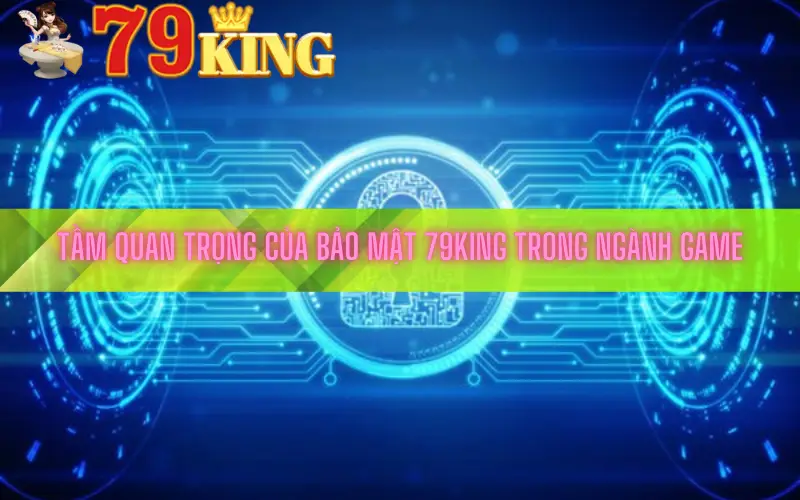 Tầm quan trọng của bảo mật 79king trong ngành game