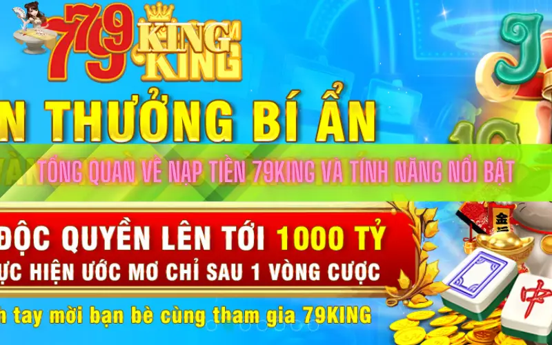 Tổng quan về nạp tiền 79king và tính năng nổi bật